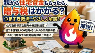 【つまずき救済】親から住宅資金をもらったら贈与税はかかる？非課税条件と申告の落とし穴を解説